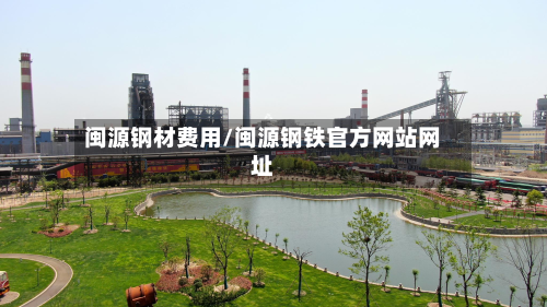 闽源钢材费用/闽源钢铁官方网站网址-第1张图片