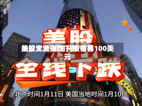 美股三大指数下跌 世界油价大涨 美油升破每桶100美元-第1张图片