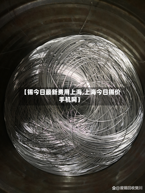【锡今日最新费用上海,上海今日锡价手机网】-第1张图片