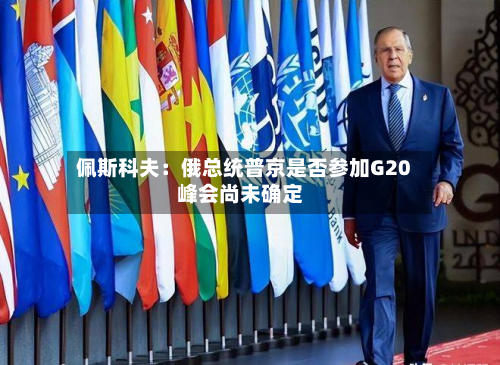 佩斯科夫：俄总统普京是否参加G20峰会尚未确定