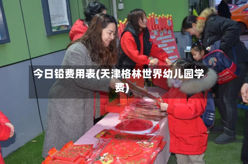 今日铅费用表(天津格林世界幼儿园学费)-第1张图片