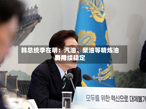 韩总统李在明：汽油、柴油等精炼油费用将持续稳定