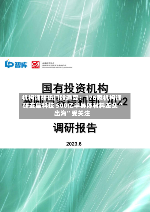 机构调研热门股追踪：176家机构调研安集科技 500亿半导体材料龙头“出海”受关注