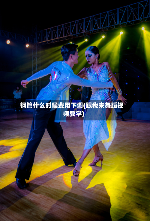 钢管什么时候费用下调(跟我来舞蹈视频教学)