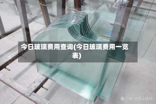 今日玻璃费用查询(今日玻璃费用一览表)