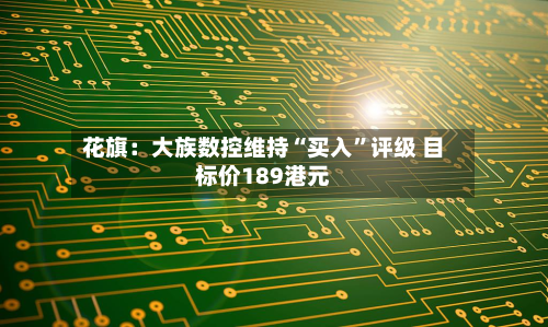 花旗：大族数控维持“买入	”评级 目标价189港元-第1张图片