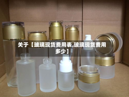 关于【玻璃现货费用表,玻璃现货费用多少】