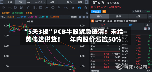 “5天3板	”PCB牛股紧急澄清：未给英伟达供货！    年内股价涨逾50%-第1张图片