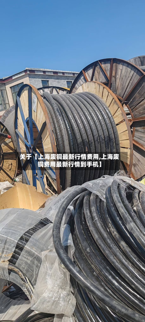 关于【上海废铜最新行情费用,上海废铜费用最新行情到手机】