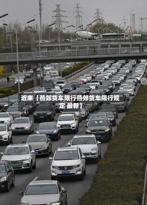 近来【燕郊货车限行燕郊货车限行规定 最新】