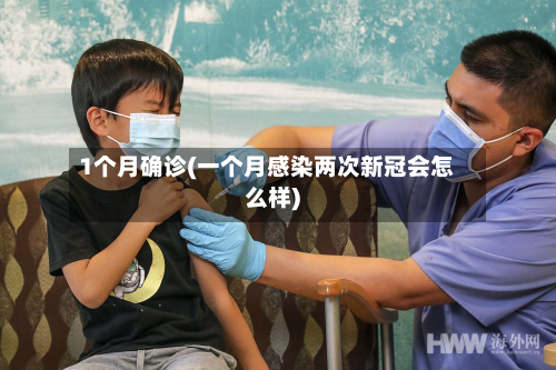 1个月确诊(一个月感染两次新冠会怎么样)