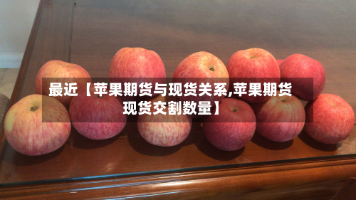 最近【苹果期货与现货关系,苹果期货现货交割数量】