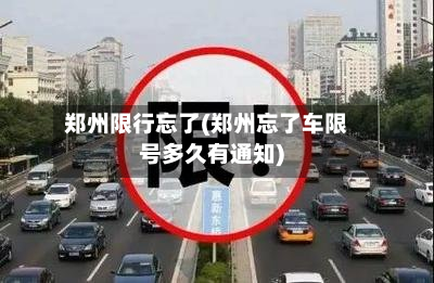 郑州限行忘了(郑州忘了车限号多久有通知)