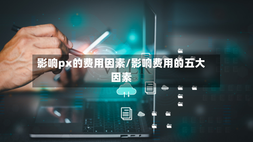 影响px的费用因素/影响费用的五大因素