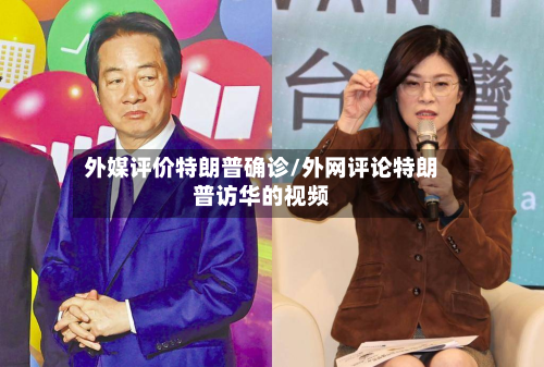 外媒评价特朗普确诊/外网评论特朗普访华的视频
