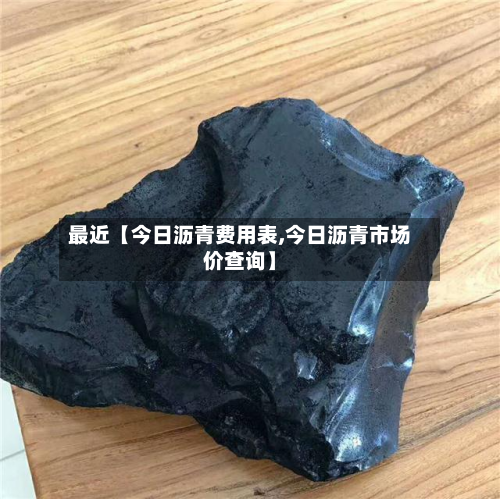 最近【今日沥青费用表,今日沥青市场价查询】