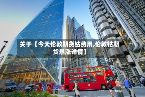 关于【今天伦敦期货钴费用,伦敦钴期货暴涨详情】