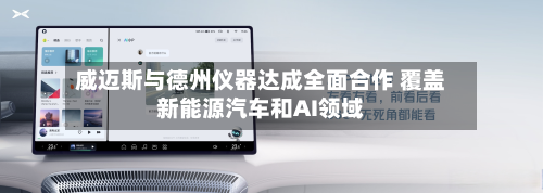 威迈斯与德州仪器达成全面合作 覆盖新能源汽车和AI领域