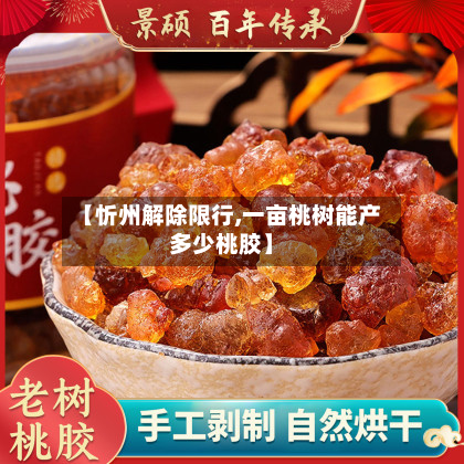 【忻州解除限行,一亩桃树能产多少桃胶】