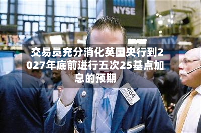 交易员充分消化英国央行到2027年底前进行五次25基点加息的预期