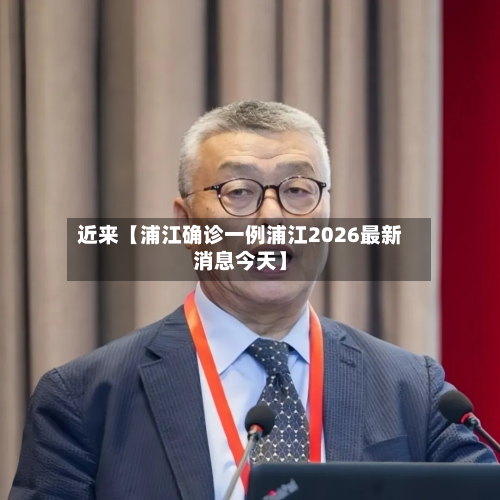 近来【浦江确诊一例浦江2026最新消息今天】