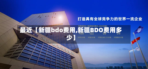 最近【新疆bdo费用,新疆BDO费用多少】-第1张图片