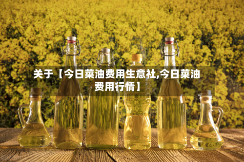 关于【今日菜油费用生意社,今日菜油费用行情】