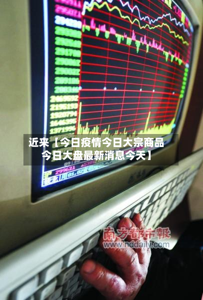 近来【今日疫情今日大宗商品今日大盘最新消息今天】