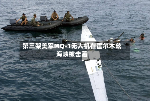 第三架美军MQ-1无人机在霍尔木兹海峡被击落