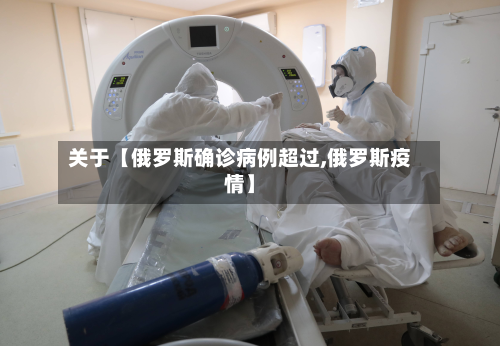 关于【俄罗斯确诊病例超过,俄罗斯疫情】