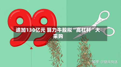 追加130亿元 算力牛股拟“高杠杆”大采购