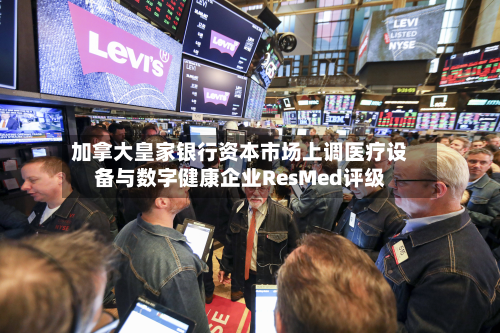 加拿大皇家银行资本市场上调医疗设备与数字健康企业ResMed评级