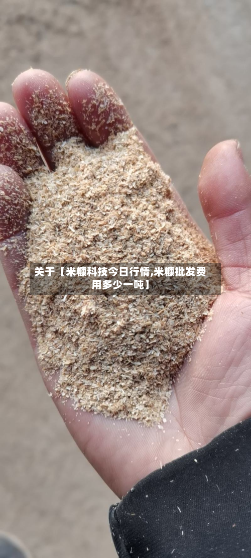 关于【米糠科技今日行情,米糠批发费用多少一吨】