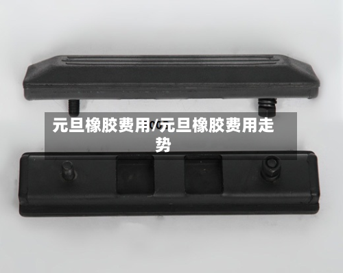 元旦橡胶费用/元旦橡胶费用走势