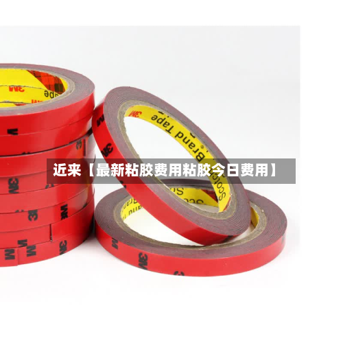 近来【最新粘胶费用粘胶今日费用】