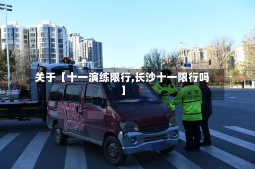 关于【十一演练限行,长沙十一限行吗】