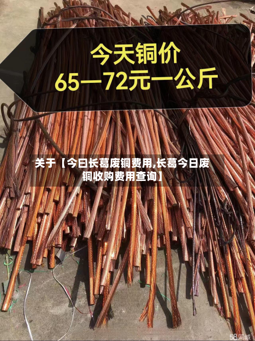关于【今曰长葛废铜费用,长葛今日废铜收购费用查询】