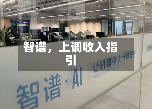 智谱，上调收入指引