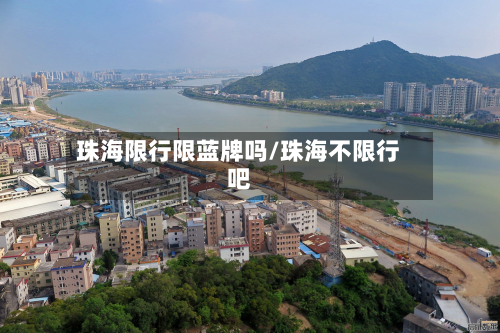 珠海限行限蓝牌吗/珠海不限行吧