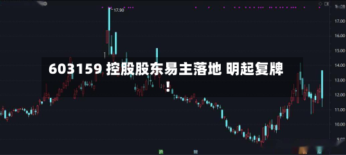 603159 控股股东易主落地 明起复牌！