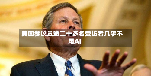 美国参议员逾二十多名受访者几乎不用AI