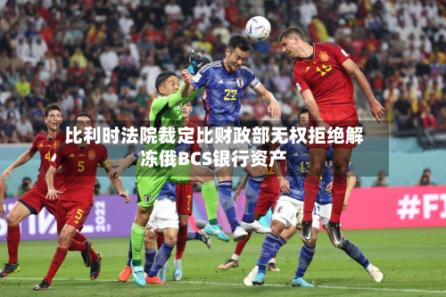比利时法院裁定比财政部无权拒绝解冻俄BCS银行资产