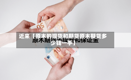 近来【原木的现货和期货原木期货多少钱一手】