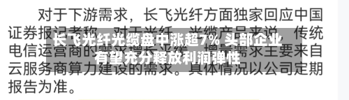 长飞光纤光缆盘中涨超7% 头部企业有望充分释放利润弹性-第1张图片