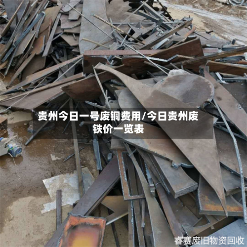 贵州今日一号废铜费用/今日贵州废铁价一览表