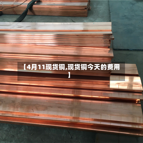 【4月11现货铜,现货铜今天的费用】