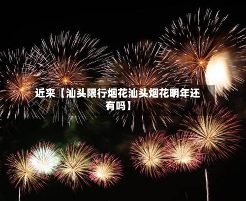 近来【汕头限行烟花汕头烟花明年还有吗】
