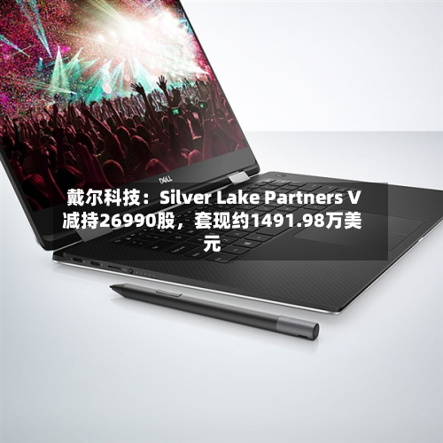戴尔科技：Silver Lake Partners V减持26990股，套现约1491.98万美元
