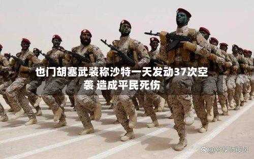 也门胡塞武装称沙特一天发动37次空袭 造成平民死伤-第1张图片