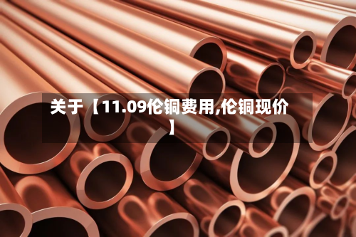 关于【11.09伦铜费用,伦铜现价】